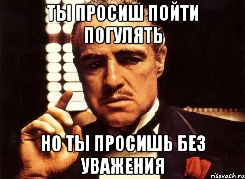 Ты просишь без уважения. Ты просишь без уважения Мем. Крестный отец без уважения. Но ты не просишь с уважением. Ты пришел крестный отец