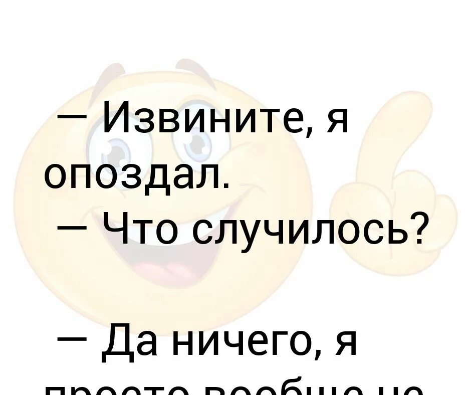 Тбили я опоздал извини. Извините я опоздал. Ты опоздал я просто не хотел приходить. Извиняйте я опоздала. Извини я опаздываю.