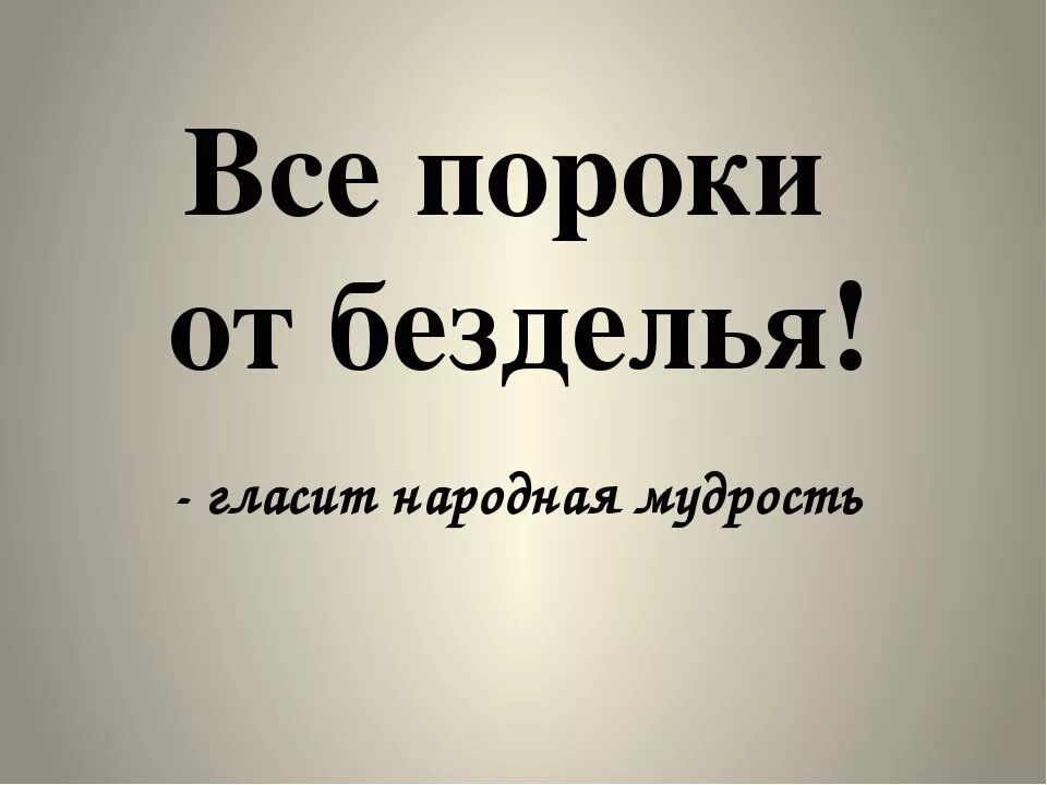 Праздность мать всех пороков будет уместно. Беседа диспут все пороки от безделья. Все пороки от безделья. Безделье мать пороков. Празднествл порождает лень.