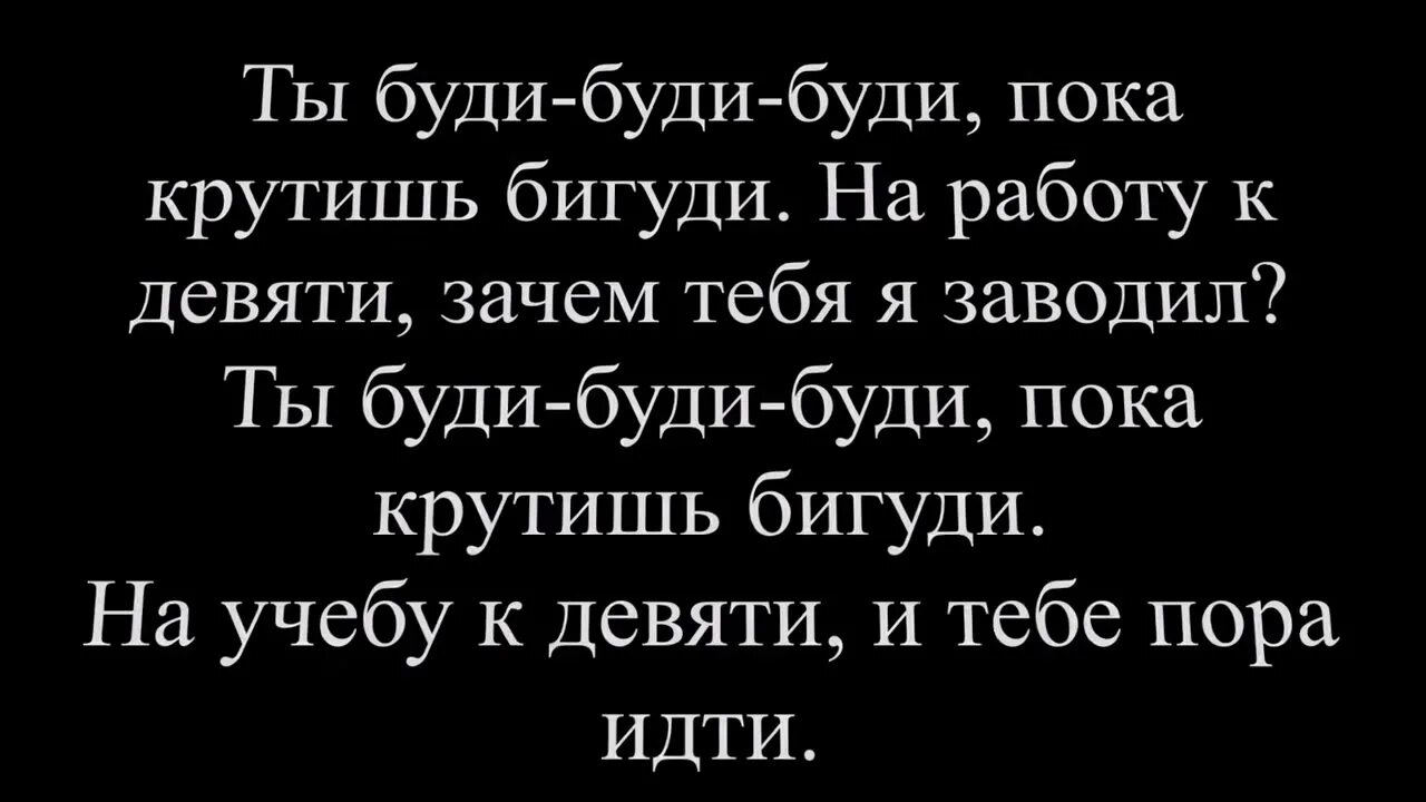 Разбуди будила. Ты буди буди пока крутишь бигуди.