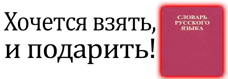 Русский язык там. Хочется взять и подарить словарь. Хочется взять и подарить словарь русского. Хочется взять и подарить словарь русского языка. Словарь хочется азя и пожарить.