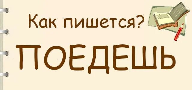 Как правильно пишется уезжаю. Поедешь как пишется. поедешь или поедишь как правильно писать. как правильно пишется слово едет. уезжаем как пишется правильно.