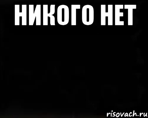 У меня никого нет. Никого нет. Никого нет надпись. Надпись здесь никого нет. Тут ничего нету надпись.