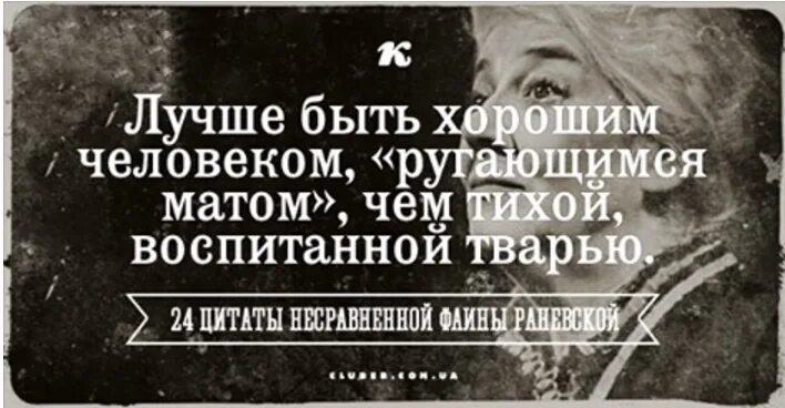 Лучше ругаться матом чем быть тихой воспитанной. Лучше быть хорошим человеком ругающимся матом чем тихой воспитанной. Лучше быть хорошим человеком ругающимся матом. Раневская лучше быть хорошим человеком ругающимся.