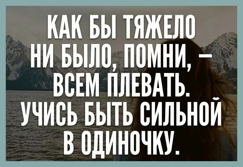 Как бы ни было тяжело. Всем плевать учись быть сильной в одиночку. Учись быть сильной в одиночку. Будь сильным в одиночку. Учитесь быть сильными в одиночку.