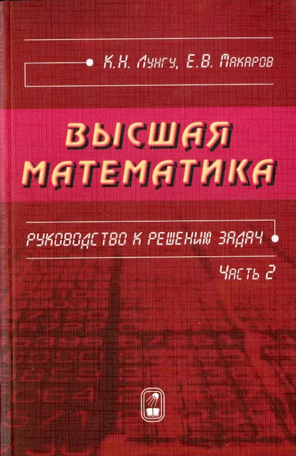 Макаров Высшая математика. Лунгу к. н., Макаров е. в., Высшая математика. Лунгу Высшая математика. Лунгу Макаров Высшая математика руководство. Высшая математика в упражнениях и задачах данко