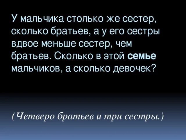 У мальчика столько сестер сколько и братьев а у его сестры вдвое. Ее братьев столько же сколько и сестер. У муравья столько же сестер сколько и братьев. У муравья столько же сестёр сколько и братьев а у его сестры. Сколько братьев и сестер у дементьева