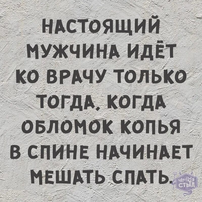 Узнала что муж ходил в больницу. Настоящий мужчина идет к врачу только тогда. Настоящий мужчина идет к врачу. Настоящий мужик идет к врачу только. Мужчина идет к врачу только тогда копья в спине.