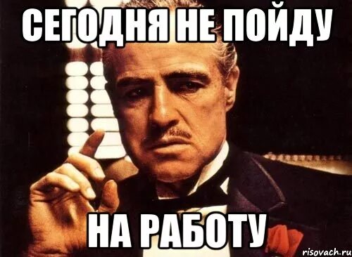 Завтра будете работать. Не пойду сегодня на работу. Я сегодня на работу не пойду. Пошел на работу. На работу не пойду прикол.