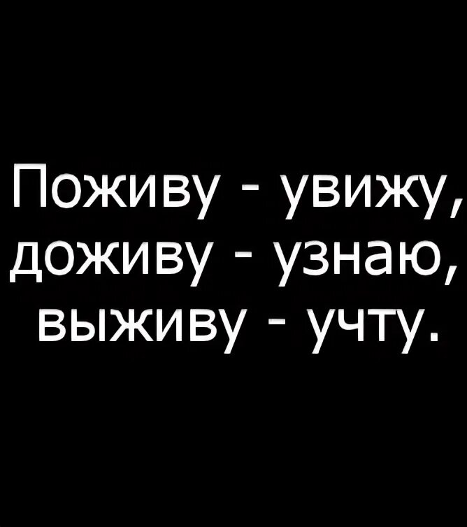 Поживу увижу доживу узнаю выживу. Поживу увижу доживу узнаю выживу