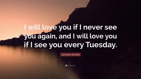 Lemony Snicket Quote: "I will love you if I never see you again 