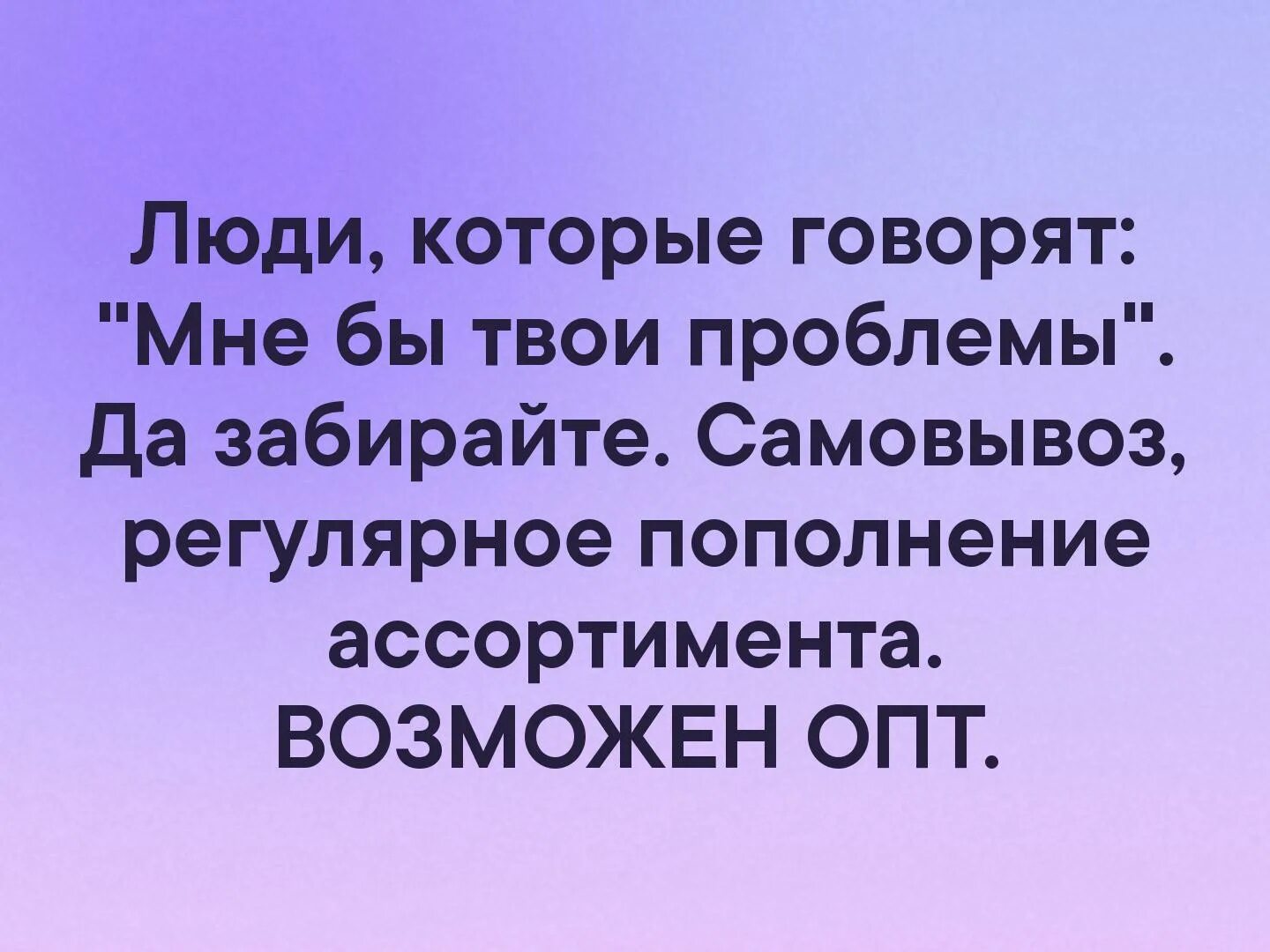 Люди которые говорят мне бы твои проблемы да забирайте. Люди, которые говорят, мне б твои проблемы. Мне бы твои проблемы. Сказать мне б твои проблемы.