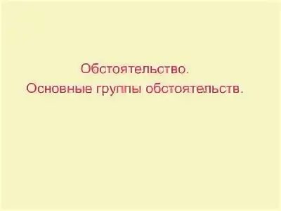 Обстоятельства группа. В какую группу обстоятельств