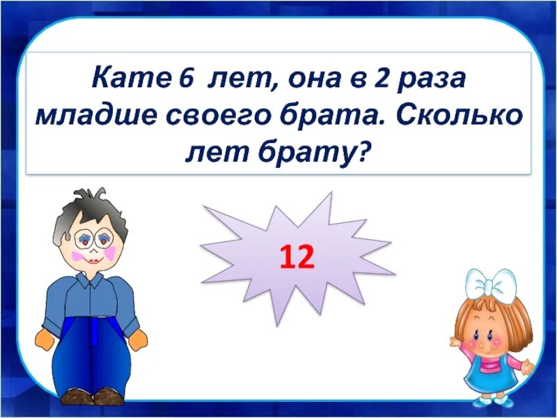 9 лет в три раза младше. Кате 10 лет на сколько лет Катя старше своего братишки. Брату 8 лет он в 2 раза младше сестры. Сколько младшему брату лет. У брата в 2 раза.