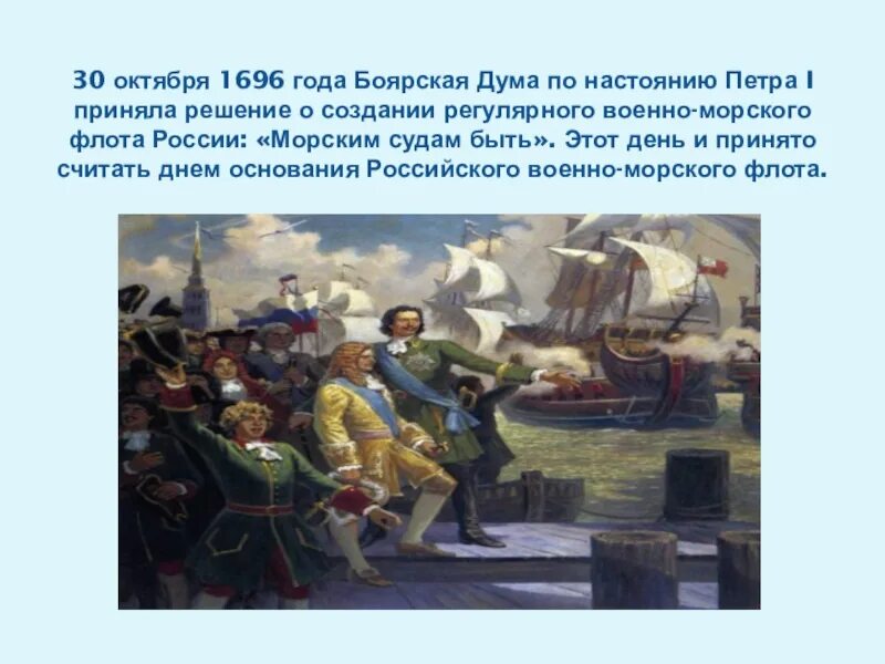 1696 - Боярская Дума по настоянию Петра i. 30 Октября 1696 года военно морского флота. Основатель флота в россии