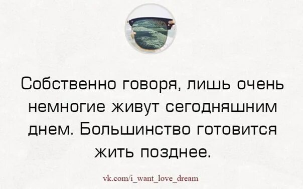 Лишь очень немногие живут сегодняшним днем большинство. Большинство готовится жить позднее афоризма. Немногие живут сегодняшним днем большинство готовится жить позднее. Принцип жить сегодняшним днем. Люди живущие сегодняшним днем