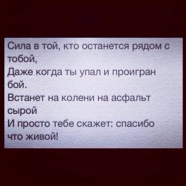 Сила в том кто останется рядом с тобой даже когда ты упал. Сила в той которая останется рядом с тобой даже когда ты упал. Если ты упадешь я буду рядом асфальт. Кто остался рядом.