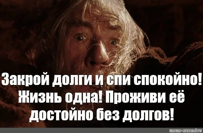 Как начать отдавать долги. Отдай долги и спи спокойно. Закрой долги. Бегите глупцы Гендальф Мем. Отдавайте долги и спите спокойно.