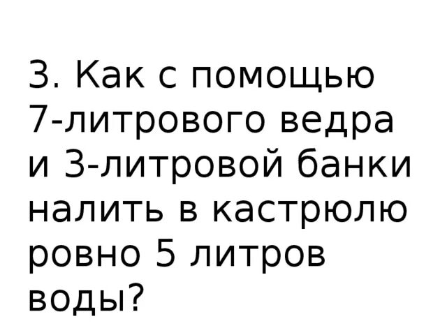 В ведро налито 5 литров воды. Как с помощью 7 литрового ведра и 3 литровой банки налить. Как с помощью 7 л ведра и 3 л банки налить в кастрюлю Ровно 5 л. Как с помощью 7 литрового ведра и 3 литровой банки налить таблица. Как налить в кастрюлю 2 литра воды.