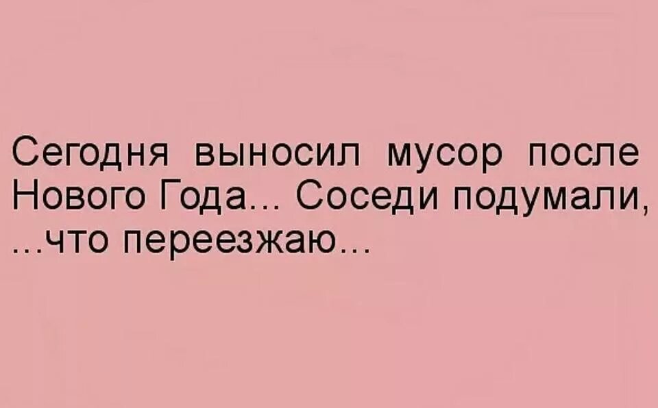 Иди вынеси. Вынос мусора после праздников. Выносил 11 января мусор соседи подумали что переезжаю. После нового года вынесла мусор соседи подумали что я переезжаю. Я вынесла мусор из свой жизни.