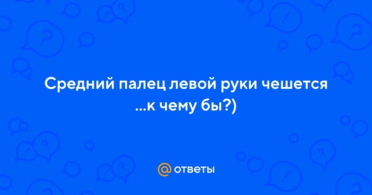 Почему чешется палец на правой руке безымянный. Почему чешется палец на правой руке безымянный. Почему чешется палец на правой руке безымянный. Почему чешется палец на правой руке безымянный. Онемел большой и указательный палец на левой руке.