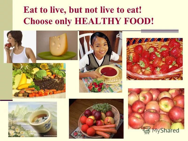 Don't live to eat but eat to live. One should eat to live and not live to eat. Live to eat. Don't live to eat but eat to live. Eat to live.