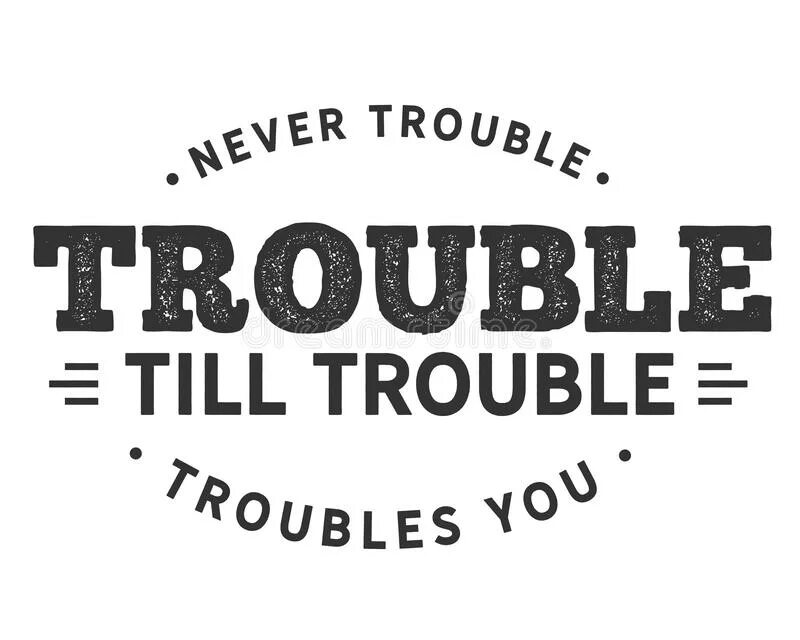 Trouble trouble make me. Don&#039;t trouble trouble till trouble troubles you перевод. don`t trouble trouble until trouble troubles you.. скороговорка never trouble trouble. don&#039;t trouble trouble until trouble troubles you русский эквивалент.