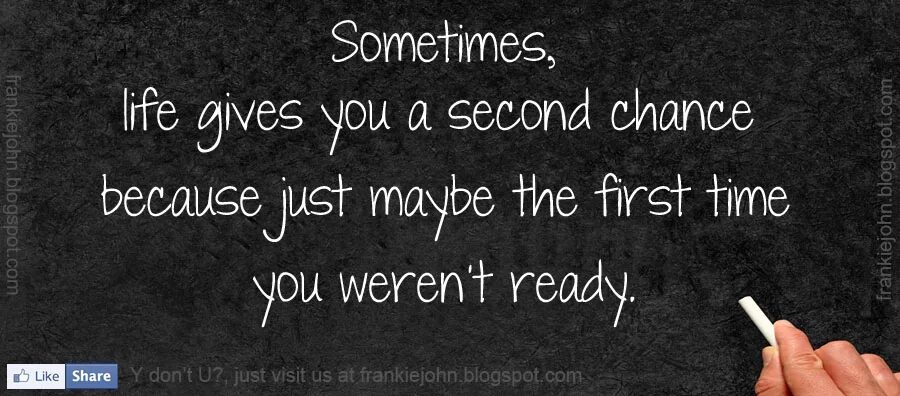 Sometimes Life. Give a second chance. Just one chance. Never give the second chance.