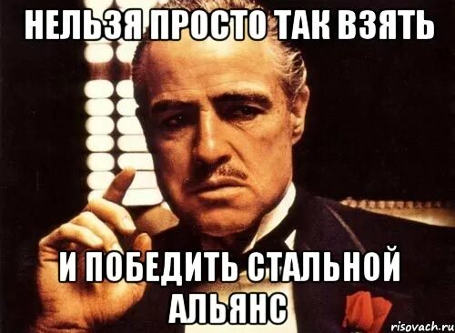 Нельзя просто так взять и выиграть. Нельзя так просто взять и победить Мем. Нельзя просто так стать крестным отцом. Нельзя так просто взять и выиграть тендер. Отец запрещает есть