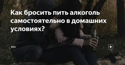 Как бросить пить алкоголь самостоятельно в домашних условиях? RDV Дзен