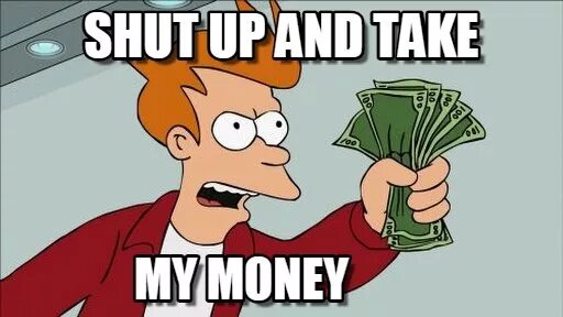 Shut up and let me. Тейк май мани Мем. Shut up and take my money Мем. Мем заткнись и возьми Мои деньги. Мем Фрай с деньгами.