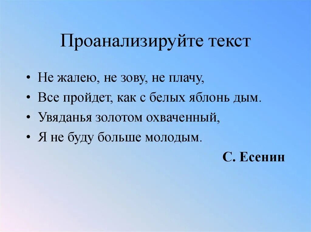 Увяданья золотом охваченный я не буду. Увяданья золотом охваченный я не буду больше молодым. Всё пройдет, как с белых яблонь дым. Не жалею не зову не плачу все пройдет как с белых яблонь дым. Проанализируйте текст.