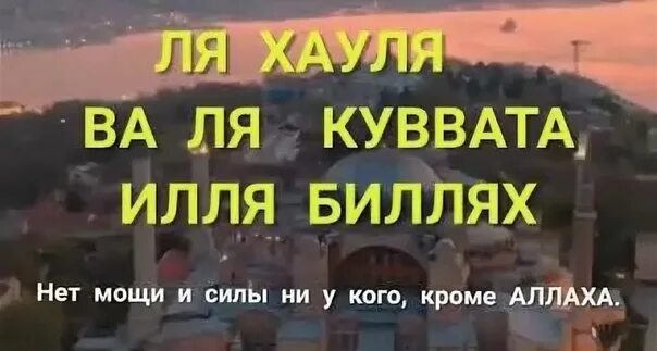 Ля хауля уа ля куввата илля. Ля хьавля ва къуввата илля биллях.