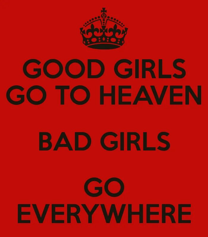 Good girls go to Heaven Bad girls go to everywhere. Where Bad girls go. Good girls Bad things.