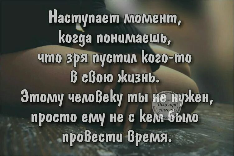 Иногда наступает момент. Наступает момент когда понимаешь что зря. в жизни наступает момент. наступает момент когда понимаешь что зря пустил кого-то. зря пустил человека в свою жизнь.