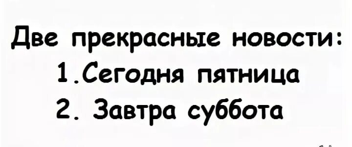 Пятница пятница суббота лучше. Две прекрасные новости сегодня пятница завтра суббота. Завтра суббота. Сегодня пятница а завтра суббота. 2 Прекрасные новости сегодня пятница завтра суббота.