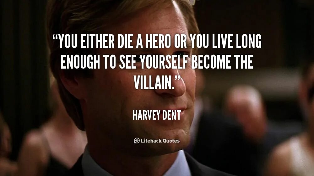 You live here long. You either die a Hero or you Live long enough to see yourself become the Villain. You either die a Hero. Harvey Dent you either.