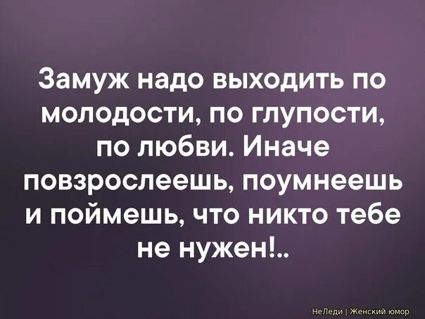 О том что нужно выходить. По молодости замуж надо выходить глупости любви иначе повзрослеешь. Замуж надо выходить по молодости. Замуж выходят по молодости по глупости. Замуж надо выходить по глупости.