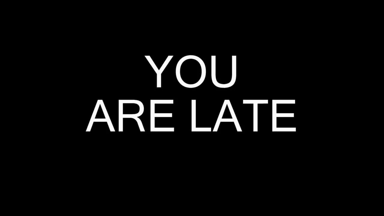 I think he be late. You are late. you are late art. i am late. you are late again.