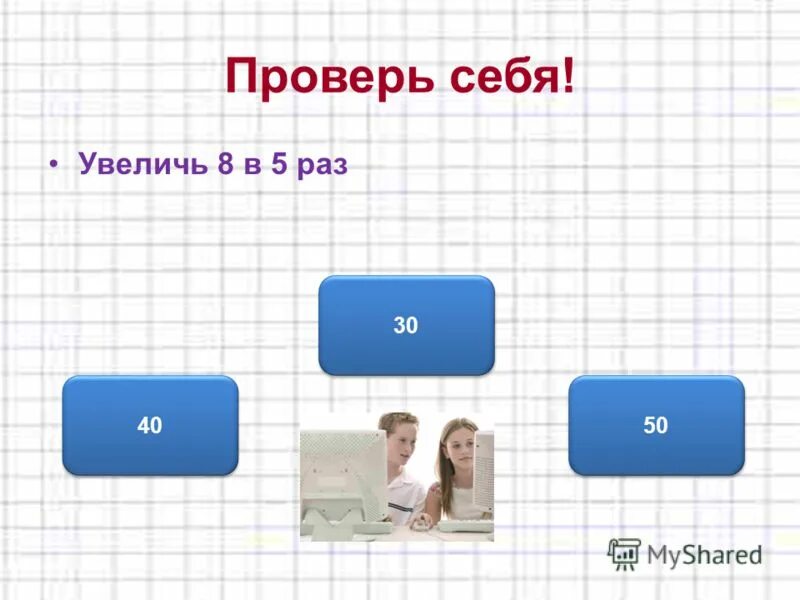 8 увеличить в 5 раз. Проверь себя. Проверь себя слайд. Проверь себя картинка. Рубрика проверь себя.