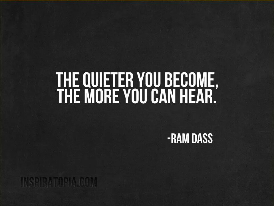 The quieter you become the more you can hear. The quieter you become. The quieter you become, the more you are able to hear. More quiet или quieter. You will hear 6