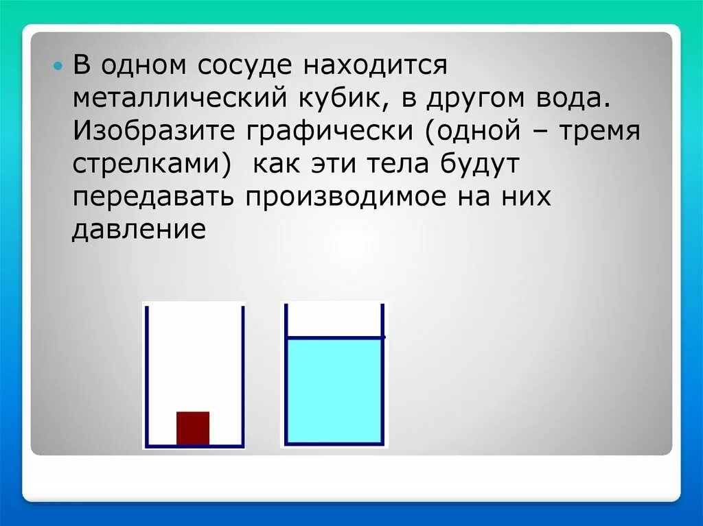 Камень лежит на дне сосуда полностью. В одном сосуде находится металлический кубик в другом вода. В 1 сосуде находится металлический кубик. Как графически изобразить холодную воду. Что находится в сосудах.