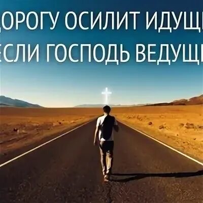 Человека что осилит вывозить меня всегда. Дорогу осилит идущий. дорогу осилит идущий библия. только идущий осилит дорогу. дорогу осилит идущий если господь ведущий.
