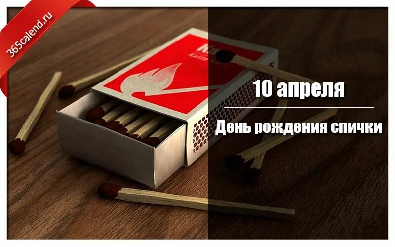 День спички 10 апреля. 10 Апреля праздник день рождения спички. Международный день спичек.