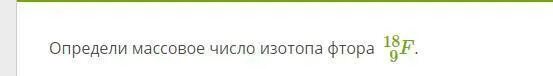 Массовое число фтора. Определить массовое число изотопа фтора. Определи массовое число изотопа фтора. Массовое число изотопа фтора 19 9. Определите массовое число изотопа 18 9 f.