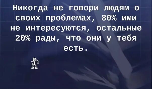 Никогда не говори людям о проблемах. Не говори о своих проблемах. Никогда не говори о своих проблемах. Никогда не рассказывайте людям о своих проблемах.