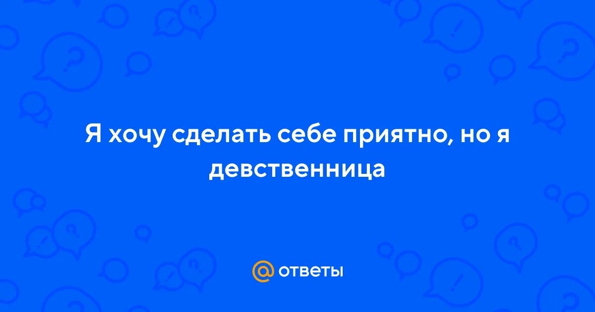 Хочу удовлетворения. Как сделать себе приятно девственнице. Как сделать себе приятно если ты девственница. Девственница делает себе приятно. Делает себе приятно.