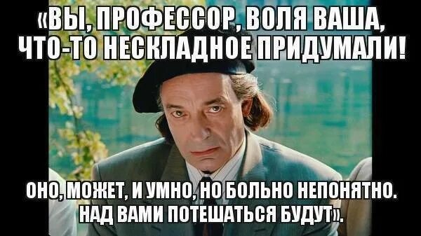 Хотя волею волею. Вы профессор Воля ваша что-то. Вы профессор Воля ваша что-то нескладное придумали оно. Говорил я ему за завтраком вы профессор Воля ваша. Профессор над вами потешаться будут.