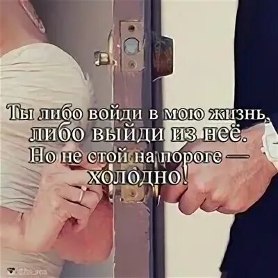 Либо два либо ни одного. Ты либо войди в мою жизнь либо. Ты войди в мою жизнь или выйди. Ты либо войди в мою жизнь либо выйди из нее. Или зайди в мою жизнь либо выйди.