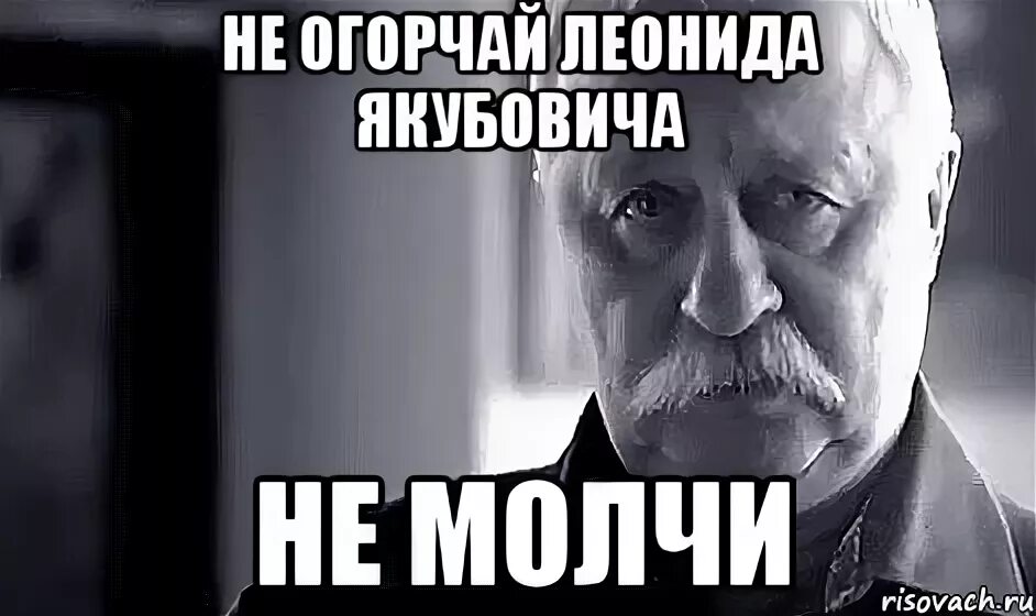 Не молчи скажи хоть пару слов. Не огорчай Леонида. Не болей Мем. Скажи не молчи. Не молчи мемы.